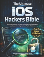 The Ultimate iOS Hackers Bible: A Complete Guide to Reverse Engineering, Exploitation, and Secure Development on Apple Platforms B0GNHKXXWH Book Cover