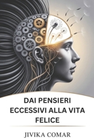 DAI PENSIERI ECCESSIVI ALLA VITA FELICE: Liberati dal disordine mentale, trova la pace interiore e crea una vita gioiosa e guidata da uno scopo (Italian Edition) B0F9PWXJK2 Book Cover