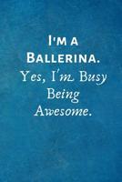 I'm a Ballerina. Yes, I'm Busy Being Awesome.: Gift For Ballerina 1073041328 Book Cover