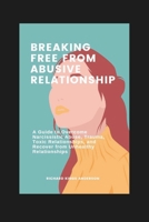Breaking Free From Abusive Relationship: A Guide to Overcome Narcissistic Abuse, Trauma, Toxic Relationships, and Recover from Unhealthy Relationships B0DPNJRL86 Book Cover