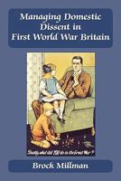 Managing Domestic Dissent in First World War Britain (Cass Series--British Politics and Society) 0714681059 Book Cover