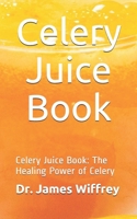 Celery Juice Book: Celery Juice Book: The Healing Power of Celery B089M1KN6W Book Cover