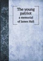 The Young Patriot; A Memorial of James Hall 1275858554 Book Cover