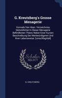 G. Kreutzberg's Grosse Menagerie: Vormals Van Aken. Verzeichniss Sämmtlicher In Dieser Menagerie Befindlichen Thiere, Nebst Einer Kurzen Beschreibung ... [umschlagtitel]... - Primary Source Edition 1295098261 Book Cover