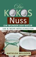 Die Kokosnuss - ein Wunder der Natur: Kokosöl, Kokosmehl, Kokosblütenzucker - 100 und mehr Möglichkeiten 3748109407 Book Cover