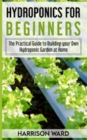 HYDROPONICS FOR BEGINNERS: The Practical Guide to Building your Own Hydroponic Garden at Home B08763BF2Y Book Cover