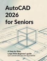 AUTOCAD 2026 FOR SENIORS: A STEP-BY-STEP, LARGE-PRINT BEGINNERS’S GUIDE: Learn AutoCAD Easily with Clear Visual Tutorials Designed for Older Adults B0GY9K8G6D Book Cover