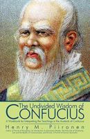 The Undivided Wisdom of Confucius: A Workbook for Interpreting the Teachings in the Analects of Confucius 1450212867 Book Cover