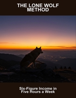 The Lone Wolf Method: Six-Figure Income In Five Hours A Week B0FRZBM181 Book Cover
