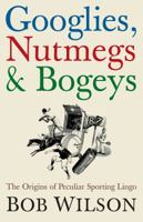 Googlies, Nutmegs and Bogeys: The Origins of Peculiar Sporting Lingo 1840467746 Book Cover