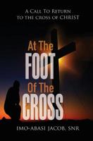 At the Foot of the Cross: A Call to Return to the Cross of Christ 1643010069 Book Cover