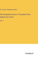 The Graduated Course of Translation from English into French: Part. 1 3382828766 Book Cover