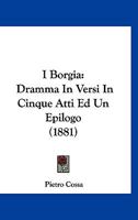 I Borgia: Dramma In Versi In Cinque Atti Ed Un Epilogo (1881) 1293706663 Book Cover