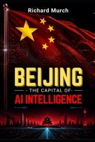 BEIJING - THE AI CAPITAL OF INTELLIGENCE: How the City Generates AI for China B0H9ZFZ24N Book Cover