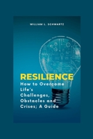 RESILIENCE: How to Overcome Life’s Challenges, Obstacles and Crises; A Guide B0B9W4G66M Book Cover