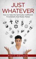 Just Whatever: How to Help the Spiritually Indifferent Find Beliefs That Really Matter 1683570774 Book Cover