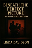 Beneath the Perfect Picture: Beneath the Perfect Picture The Watts Family Murders B0FP9K6C9N Book Cover