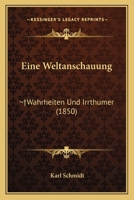 Eine Weltanschauung:  Wahrheiten Und Irrthumer (1850) 1246290715 Book Cover