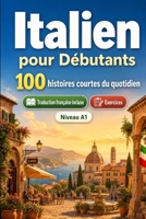L'italien pour Débutants A1 : 100 histoires courtes du quotidien: Améliorez votre compréhension et expression écrite grâce à des situations bilingues simples de la vie quotidienne (French Edition) B0H7QHHMXT Book Cover