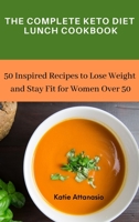 The Complete Keto Diet Lunch Cookbook: 50 Inspired Recipes to Lose Weight and Stay Fit for Women Over 50 180277100X Book Cover