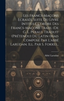 Les Francs-maçons Ecrasés. Suite Du Livre Intitulé L'ordre Des Francs-maçons Trahi, (de G. L. Pérau). Traduit (prétendu) Du Latin (mais Composé Par L' 1020155094 Book Cover