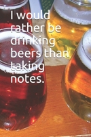 I would rather be drinking beers than taking notes.: 120 page notebook 1660865948 Book Cover