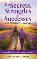 The Secrets, Struggles and Successes of an Alzheimer's Caregiver: A daughter's twelve-year journey 1957925027 Book Cover