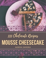333 Chocolate Mousse Cheesecake Recipes: Everything You Need in One Chocolate Mousse Cheesecake Cookbook! B08L3Q69P9 Book Cover