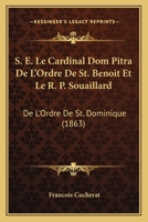 S. E. Le Cardinal Dom Pitra, de l'Ordre de St. Benoit Et Le R. P. Souaillard de l'Ordre de St. Dominique: Notices Biographiques (Classic Reprint) 2012986366 Book Cover
