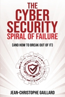 The Cybersecurity Spiral of Failure (and How to Break Out of It): Why large firms still struggle with cybersecurity and how to engineer real change dy 1637352492 Book Cover