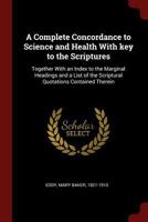 A complete concordance to science and health with key to the scriptures: Together with an index to the marginal headings and a list of the scriptural ... and health as finally revised by its author B00087B63A Book Cover