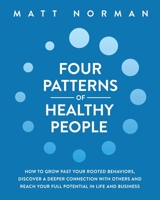 Four Patterns of Healthy People : How to Grow Past Your Rooted Behaviors, Discover a Deeper Connection with Others, and Reach Your Full Potential in Life and Business 1950043126 Book Cover