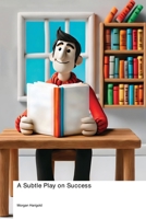 A Subtle Play on Success: Why You're Reading This Instead of That Other Bestselling Book and How to Finally Achieve What That Book Promised But Never Delivered 177961084X Book Cover