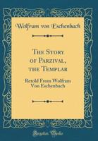 The Story of Parzival, the Templar: Retold from Wolfram Von Eschenbach (Classic Reprint) 033186505X Book Cover