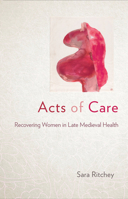 Acts of Care: Recovering Women in Late Medieval Health 1501758322 Book Cover