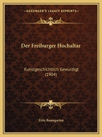 Der Freiburger Hochaltar: Kunstgeschichtlich Gewurdigt (1904) 1160432732 Book Cover