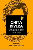 CHITA RIVERA: A Brief Dive into the Life of a Woman Who Touched Lives Through Theatre B0CTXBTSF8 Book Cover