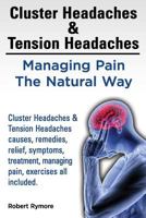 Cluster Headaches & Tension Headaches: Managing Pain the Natural Way. Cluster Headaches & Tension Headaches Causes, Remedies, Relief, Symptoms, Treatment, Managing Pain, Exercises All Included. 1909151092 Book Cover