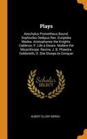 Plays: Aeschylus Prometheus Bound. Sophocles Oedipus Rex. Euripides Medea. Aristophanes the Knights. Calderon, P. Life a Dream. Molière the ... Phaedra. Goldsmith, O. She Stoops to Conquer 1018526811 Book Cover