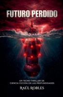 Futuro Perdido: Un Tecno-Thriller de Ciencia Ficción en las Profundidades. (Spanish Edition) B0GKKC19CL Book Cover