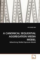 A CANONICAL SEQUENTIAL AGGREGATION MEDIA MODEL: Advertising Media Exposure Model 3639222946 Book Cover