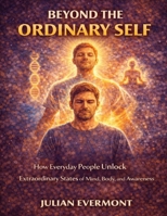 Beyond the Ordinary Self: How Everyday People Unlock Extraordinary States of Mind, Body, and Awareness B0GJJ73X4Y Book Cover
