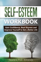 Self-Esteem Workbook: Gain Confidence, Beat Shyness and Improve Yourself to Get a Better Life 1708106707 Book Cover