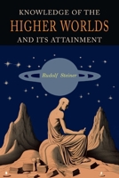 Knowledge of the Higher Worlds and Its Attainment: A Revised and Enlarged Edition of The Way of Initiation and Initiation and Its Results 1684228921 Book Cover