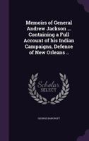 Memoirs of General Andrew Jackson ... Containing a Full Account of his Indian Campaigns, Defence of New Orleans .. 1018105808 Book Cover