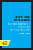 Disciplining Reproduction: Modernity, American Life Sciences, and the Problems of Sex 0520305752 Book Cover