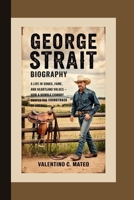 GEORGE STRAIT BIOGRAPHY: A Life in Songs, Fame, and Heartland Values — How a Humble Cowboy Shaped the Soundtrack of America B0F5GVLGN5 Book Cover