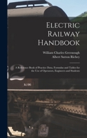 Electric Railway Handbook: A Reference Book of Practice Data, Formulas and Tables for the Use of Operators, Engineers and Students 1015889263 Book Cover