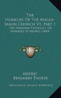 The Homilies Of The Anglo-Saxon Church V1, Part 1: The Sermones Catholici, Or Homilies Of Aelfric 1120926696 Book Cover