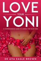 LOVE YOUR YONI: A comprehensive guide to caring for your Yoni B0CJHP65WQ Book Cover